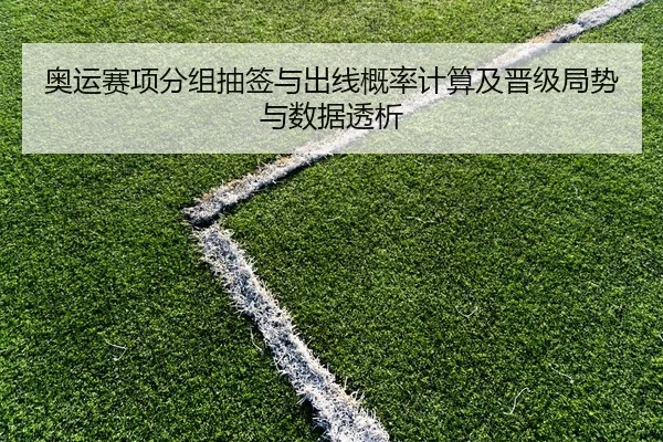 奥运赛项分组抽签与出线概率计算及晋级局势与数据透析