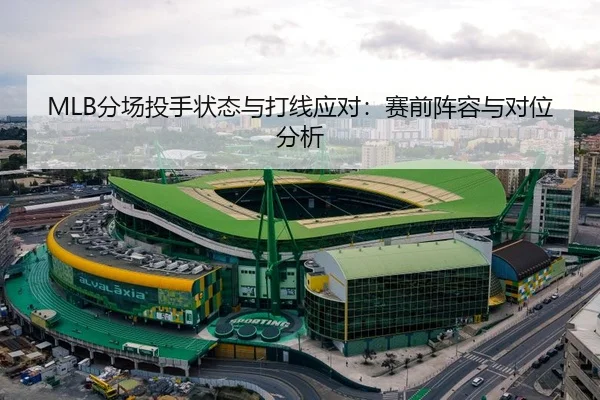 MLB分场投手状态与打线应对：赛前阵容与对位分析
